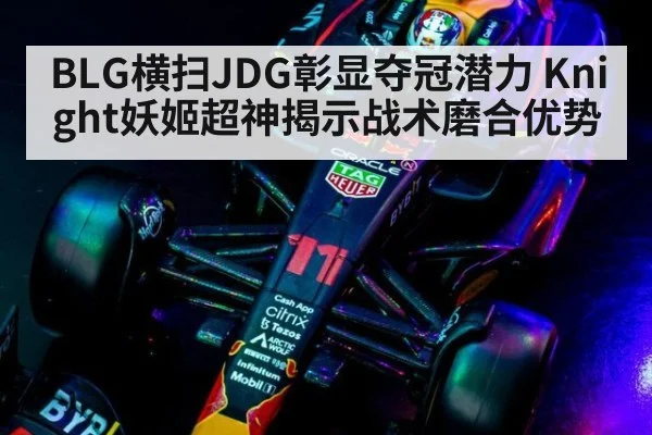 BLG横扫JDG彰显夺冠潜力 Knight妖姬超神揭示战术磨合优势