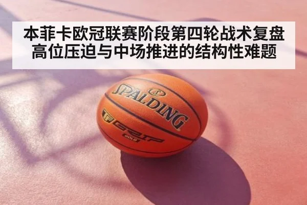 本菲卡欧冠联赛阶段第四轮战术复盘 高位压迫与中场推进的结构性难题