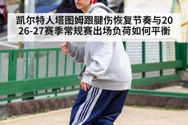 凯尔特人塔图姆跟腱伤恢复节奏与2026-27赛季常规赛出场负荷如何平衡